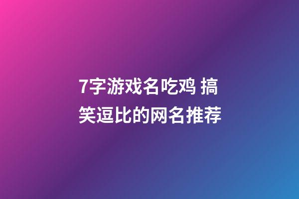 7字游戏名吃鸡 搞笑逗比的网名推荐